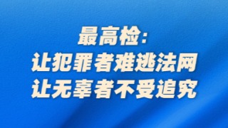 最高檢：讓犯罪者難逃法網(wǎng)，讓無(wú)辜者不受追究